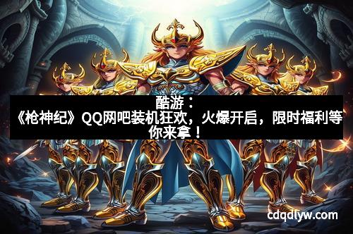 酷游：《枪神纪》QQ网吧装机狂欢，火爆开启，限时福利等你来拿！